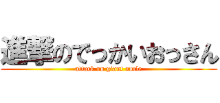 進撃のでっかいおっさん (attack on giant uncle)