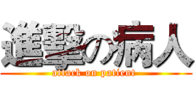 進擊の病人 (attack on patient )