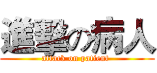 進擊の病人 (attack on patient )