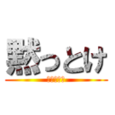 黙っとけ (うるさいわ)