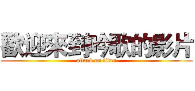 歡迎來到吟歌的影片 (attack on titan)