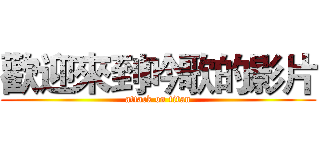 歡迎來到吟歌的影片 (attack on titan)