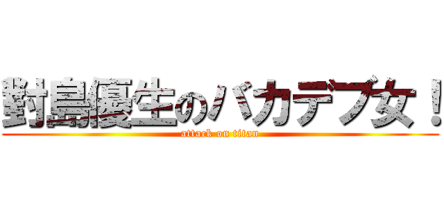 對島優生のバカデブ女！ (attack on titan)