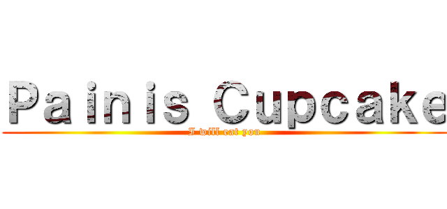 Ｐａｉｎｉｓ Ｃｕｐｃａｋｅ (I will eat you)