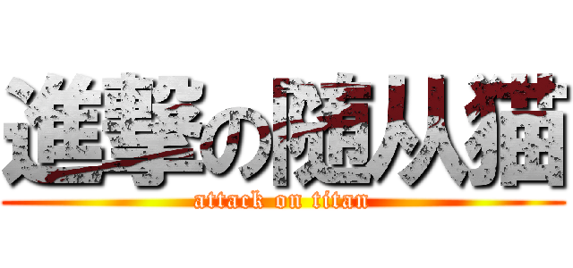 進撃の随从猫 (attack on titan)