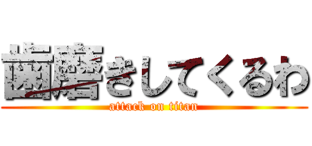 歯磨きしてくるわ (attack on titan)