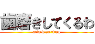 歯磨きしてくるわ (attack on titan)