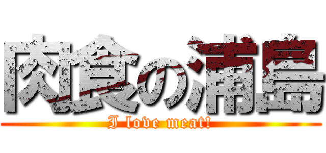 肉食の浦島 (I love meat!)