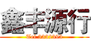 鑫丰源行 (Tel 3332393)