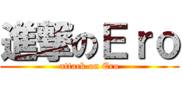 進撃のＥｒｏ (attack on Ero)