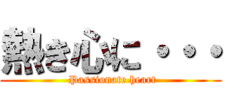 熱き心に・・・ ( Passionate heart)