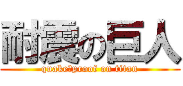 耐震の巨人 (quake‐proof on titan)