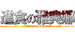 進食の雅典娜 (eating on athena)