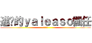 進擊的ｙａｌｅａｓｏ楓任 (我好帥氣)