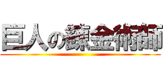 巨人の錬金術師 ()