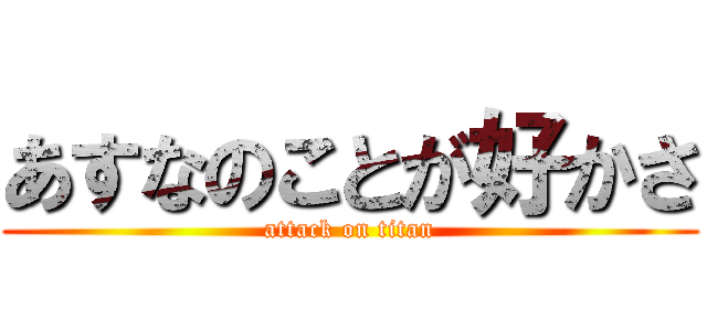 あすなのことが好かさ (attack on titan)