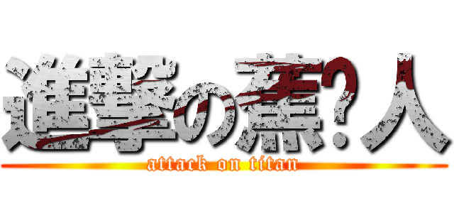 進撃の蕉岭人 (attack on titan)