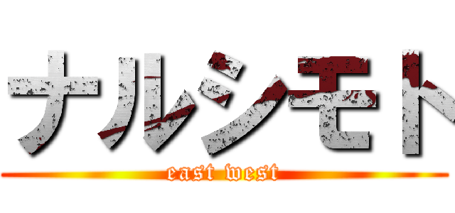 ナルシモト (east west)
