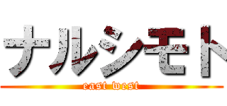 ナルシモト (east west)
