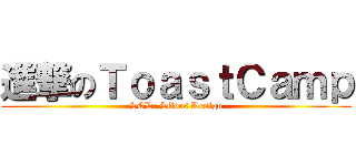 進撃のＴｏａｓｔＣａｍｐ (SGD: Slides Design)