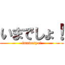 いまでしょ！ (imadesyo!)