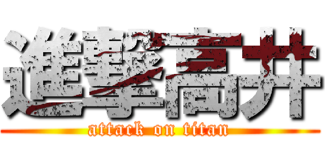進撃高井 (attack on titan)