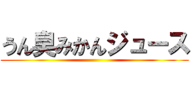 うん臭みかんジュース ()