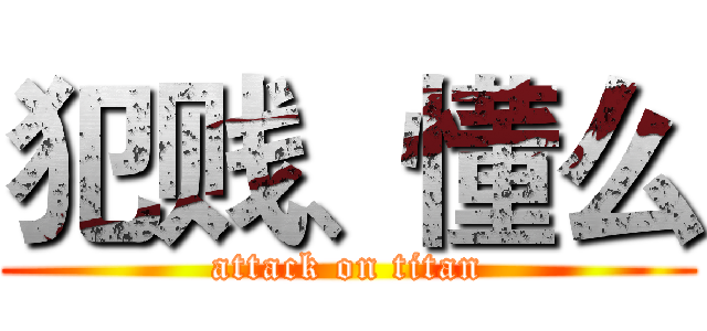 犯贱、懂么 (attack on titan)