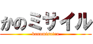かのミサイル (kanomisairu)
