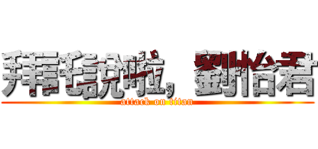 拜託說啦，劉怡君 (attack on titan)