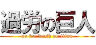 過労の巨人 (go for death on titan)