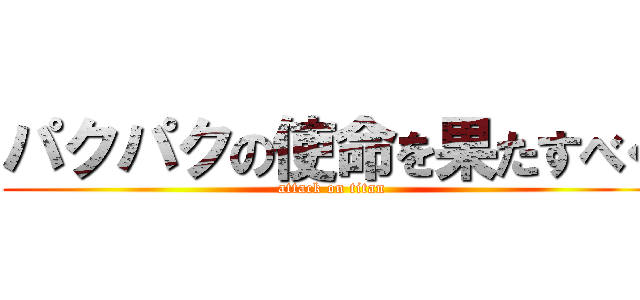 パクパクの使命を果たすべく (attack on titan)