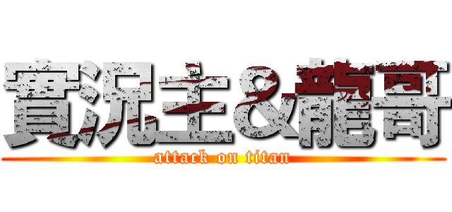 實況主＆龍哥 (attack on titan)
