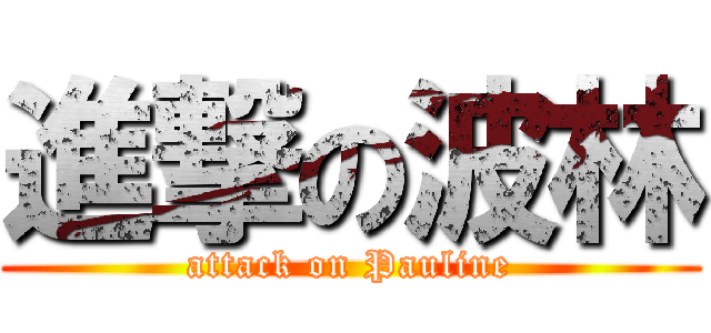 進撃の波林 (attack on Pauline)
