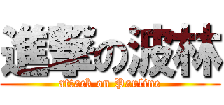 進撃の波林 (attack on Pauline)