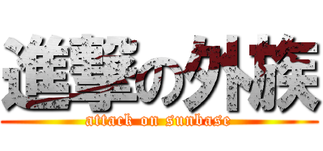 進撃の外族 (attack on sunbase)