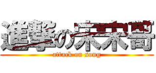 進撃の宋宋哥 (attack on song)
