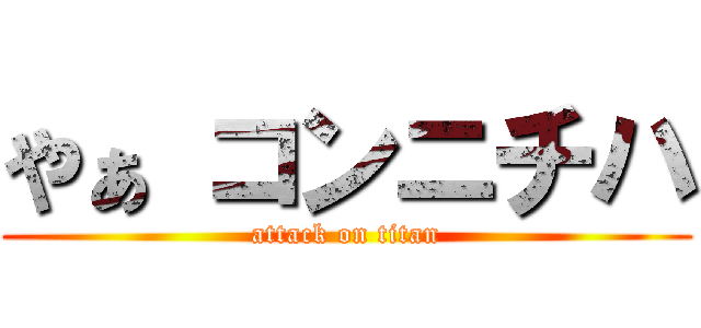 やぁ コンニチハ (attack on titan)