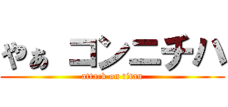 やぁ コンニチハ (attack on titan)