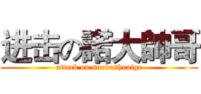 进击の諾大帥哥 (attack on nuodashuaige)