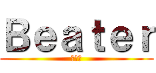 Ｂｅａｔｅｒ (封弊者)