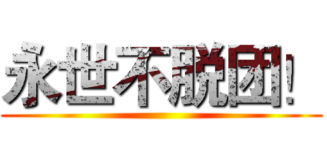 永世不脱团！ ()