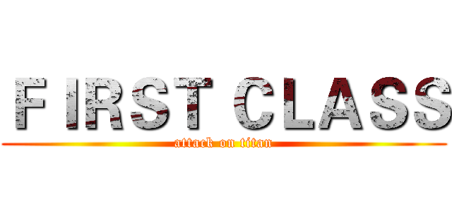 ＦＩＲＳＴ ＣＬＡＳＳ (attack on titan)