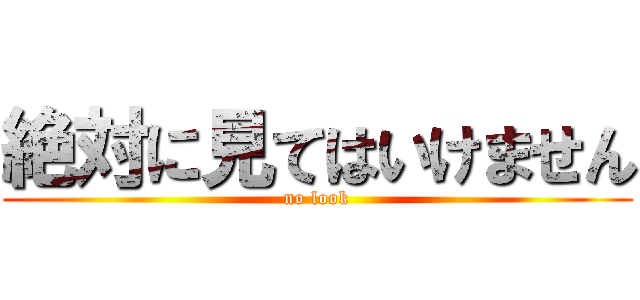 絶対に見てはいけません (no look)