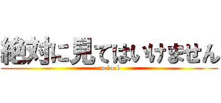 絶対に見てはいけません (no look)