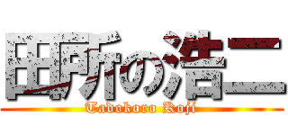 田所の浩二 (Tadokoro Koji)