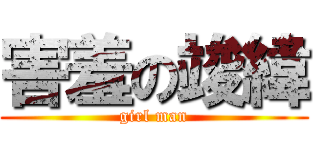 害羞の竣緯 (girl man)