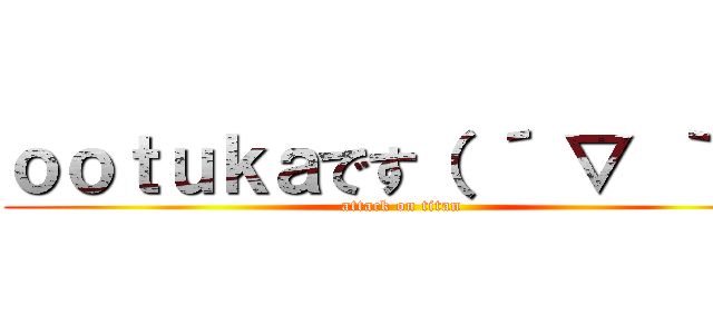 ｏｏｔｕｋａです（ ´ ▽ ｀ ） (attack on titan)
