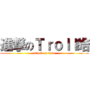 進撃のＴｒｏｌｌ皓 (attack on titan)