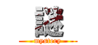  謎  (mystery)